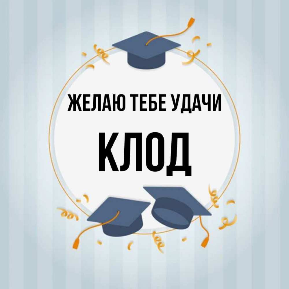 Открытка на каждый день с именем, Клод Желаю тебе удачи для студентов Прикольная открытка с пожеланием онлайн скачать бесплатно 