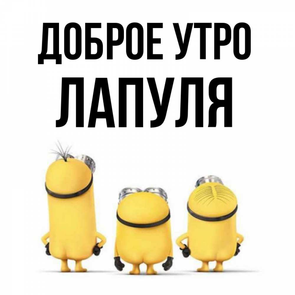 Открытка на каждый день с именем, Лапуля Доброе утро подписать открытку онлайн бесплатно Прикольная открытка с пожеланием онлайн скачать бесплатно 