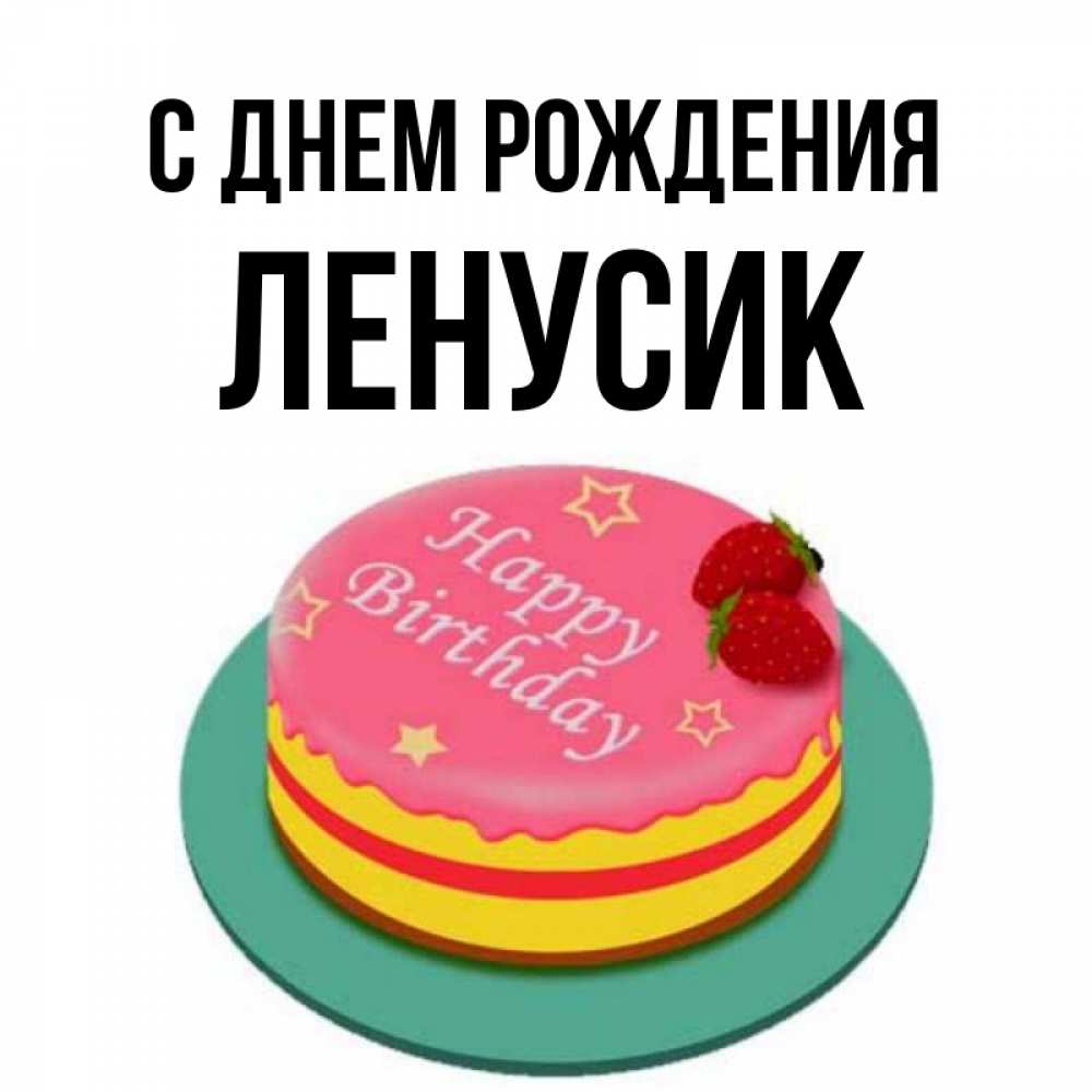 Открытка на каждый день с именем, Ленусик С днем рождения торт, клубника, днюха Прикольная открытка с пожеланием онлайн скачать бесплатно 