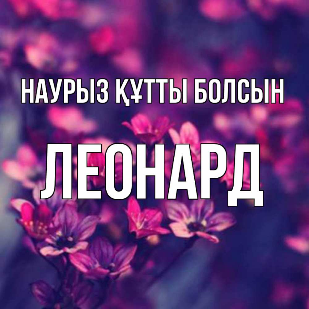 Открытка на каждый день с именем, Леонард Наурыз құтты болсын небольшие цветы 1 Прикольная открытка с пожеланием онлайн скачать бесплатно 