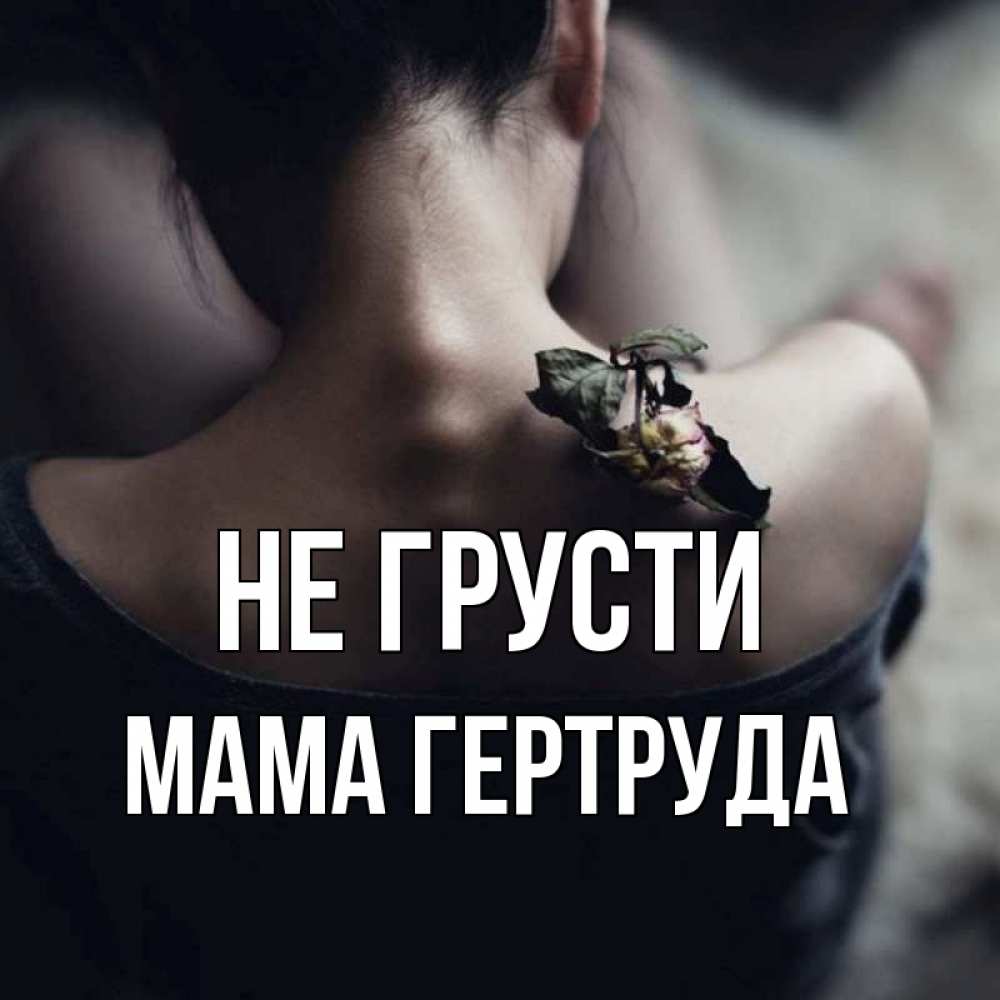 Открытка на каждый день с именем, Мама-Гертруда Не грусти девушка со спины Прикольная открытка с пожеланием онлайн скачать бесплатно 