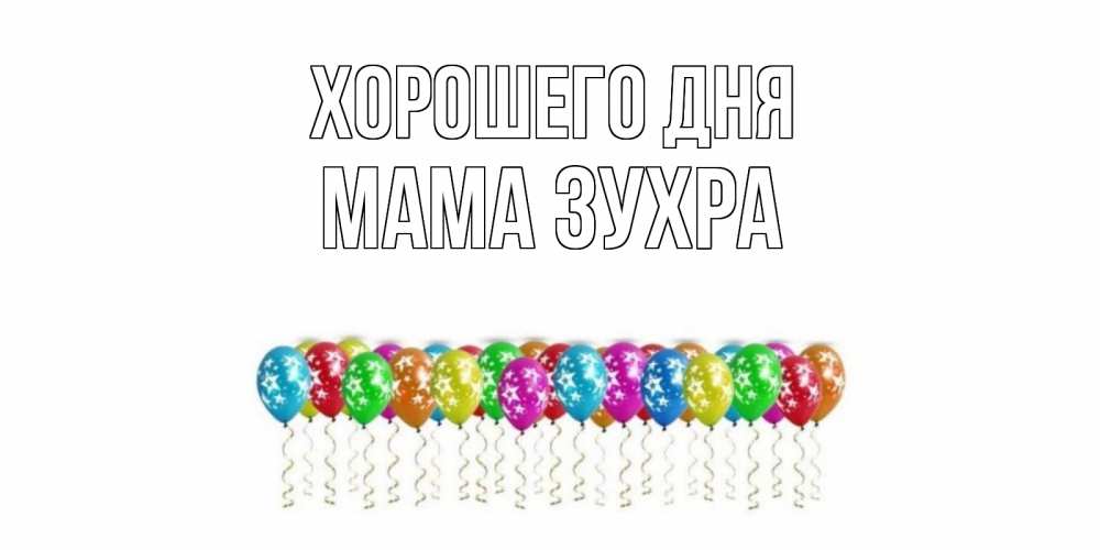 Открытка на каждый день с именем, Мама-Зухра Хорошего дня прекрасного дня Прикольная открытка с пожеланием онлайн скачать бесплатно 