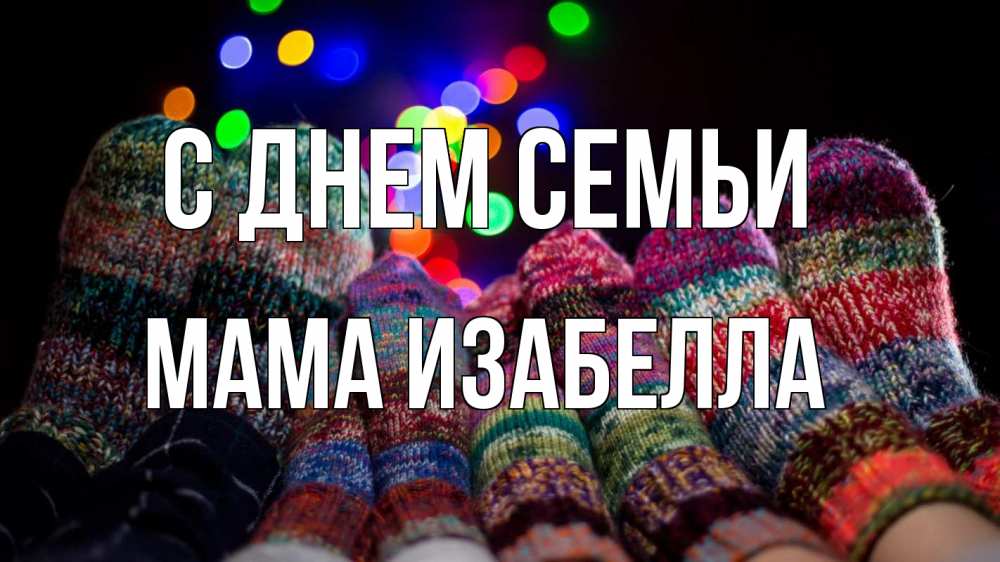 Открытка на каждый день с именем, Мама-Изабелла С днем семьи с днем семьи Прикольная открытка с пожеланием онлайн скачать бесплатно 