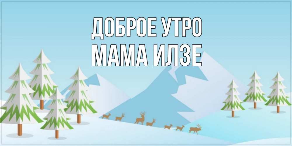 Открытка на каждый день с именем, Мама-Илзе Доброе утро поздравления зимой Прикольная открытка с пожеланием онлайн скачать бесплатно 