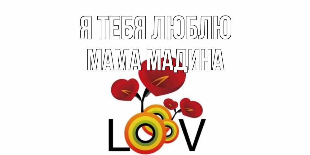 Открытка на каждый день с именем, Мама-Мадина Я тебя люблю цветы Прикольная открытка с пожеланием онлайн скачать бесплатно 