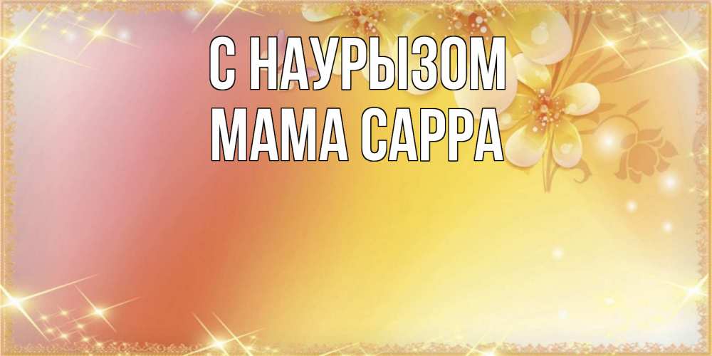 Открытка на каждый день с именем, Мама-Сарра С наурызом бесплатные открытки на праздник весны наурыз Прикольная открытка с пожеланием онлайн скачать бесплатно 