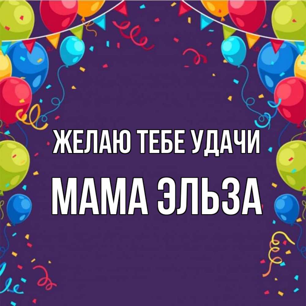 Открытка на каждый день с именем, Мама-Эльза Желаю тебе удачи шары Прикольная открытка с пожеланием онлайн скачать бесплатно 