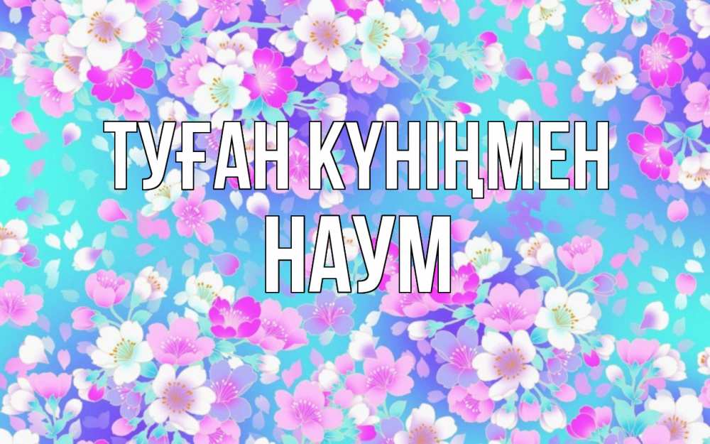 Открытка на каждый день с именем, Наум Туған күніңмен открытка с заливкой Прикольная открытка с пожеланием онлайн скачать бесплатно 
