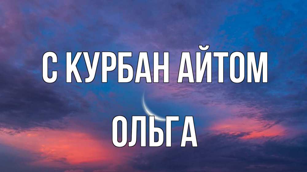 Открытка на каждый день с именем, Ольга С курбан айтом месяц 1 Прикольная открытка с пожеланием онлайн скачать бесплатно 