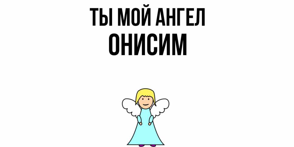 Открытка на каждый день с именем, Онисим Ты мой ангел ангел Прикольная открытка с пожеланием онлайн скачать бесплатно 