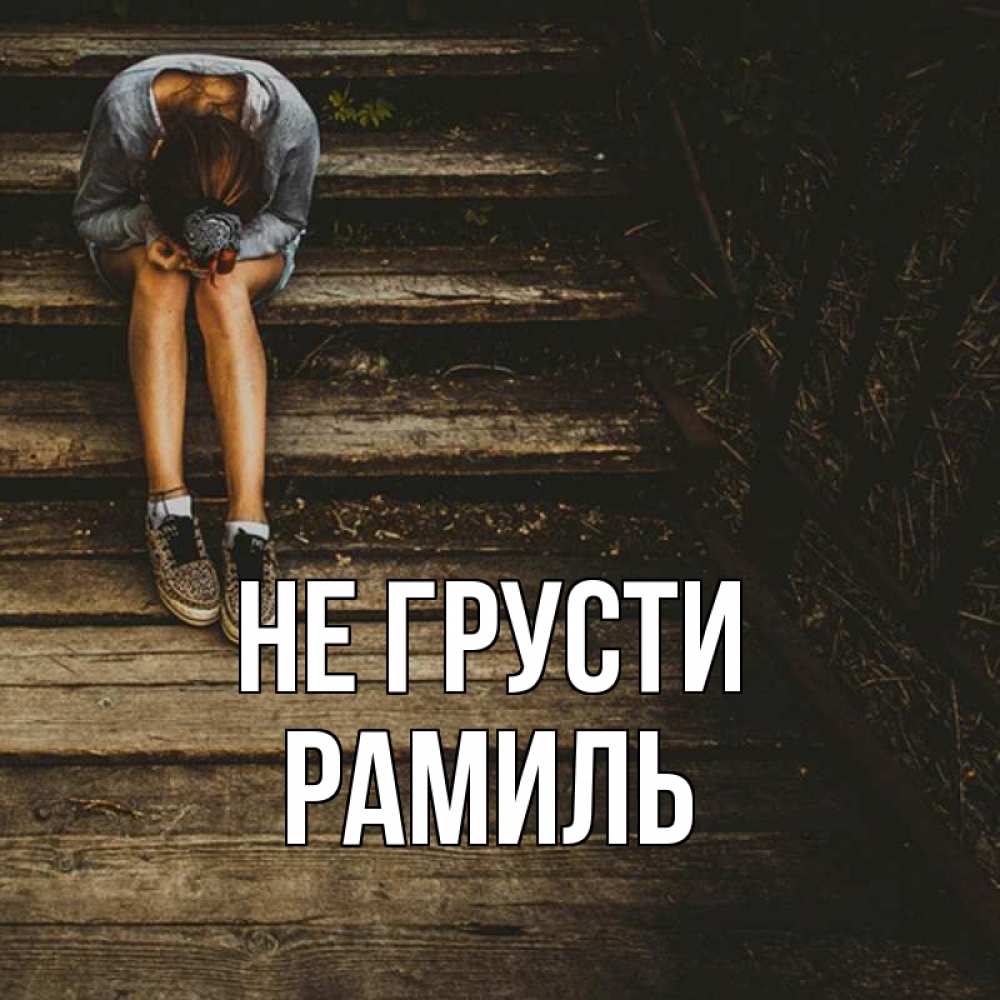 Открытка на каждый день с именем, Рамиль Не грусти девушка сидит на деревянных ступеньках Прикольная открытка с пожеланием онлайн скачать бесплатно 