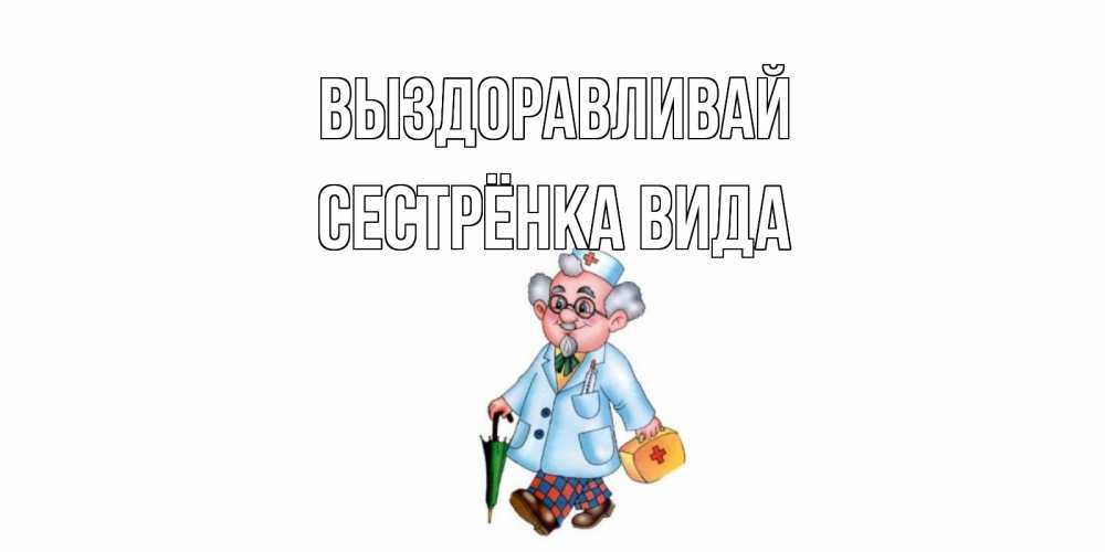 Открытка на каждый день с именем, Сестрёнка-Вида Выздоравливай не болей Прикольная открытка с пожеланием онлайн скачать бесплатно 