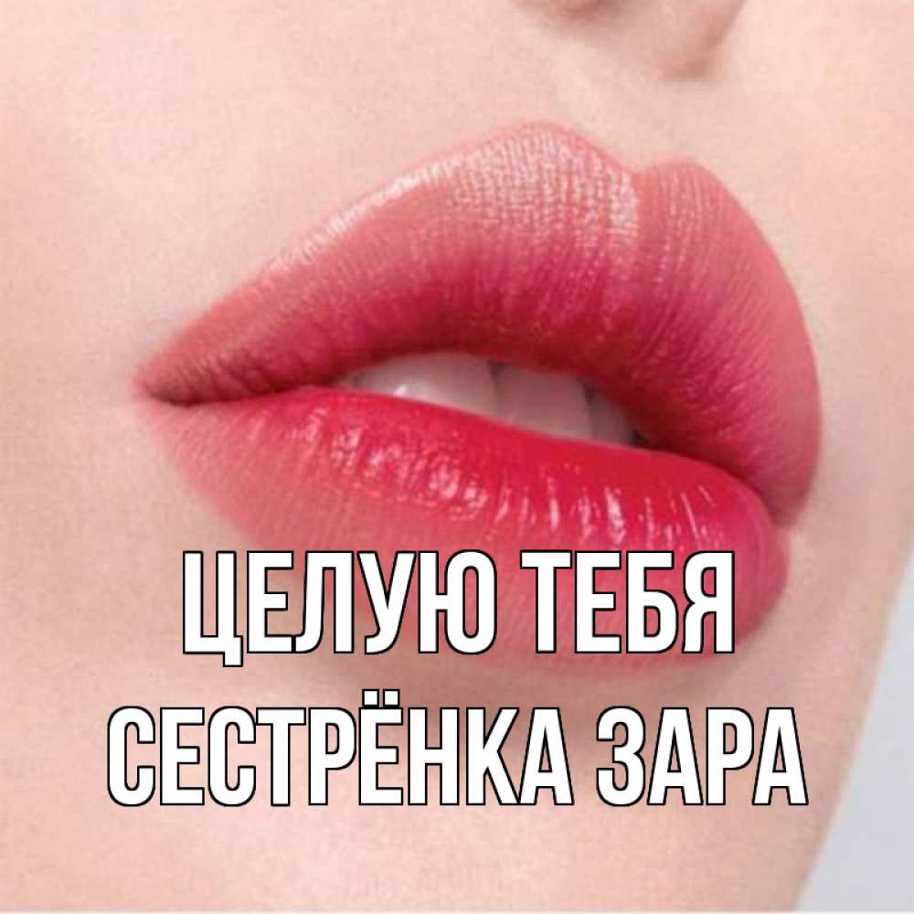 Открытка на каждый день с именем, Сестрёнка-Зара Целую тебя губы зубки и нежная кожа Прикольная открытка с пожеланием онлайн скачать бесплатно 