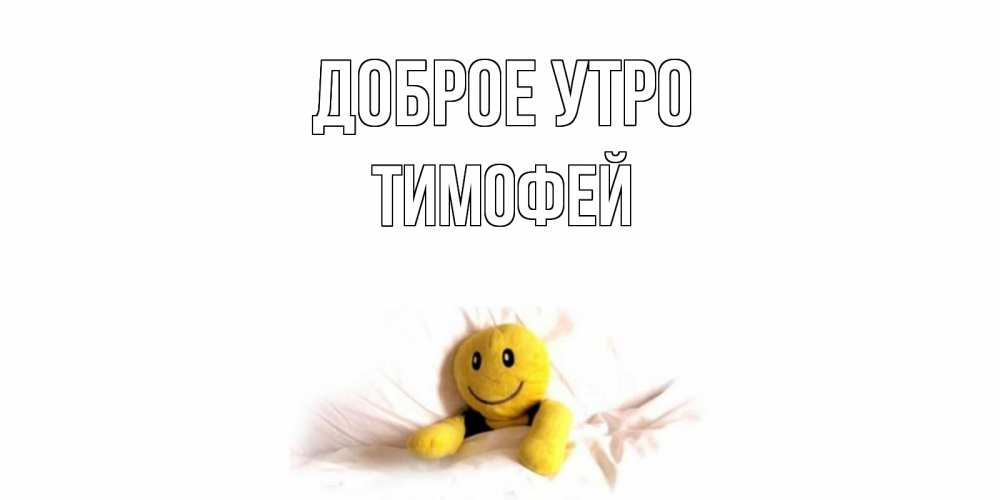 Открытка на каждый день с именем, Тимофей Доброе утро смайл, кровать Прикольная открытка с пожеланием онлайн скачать бесплатно 
