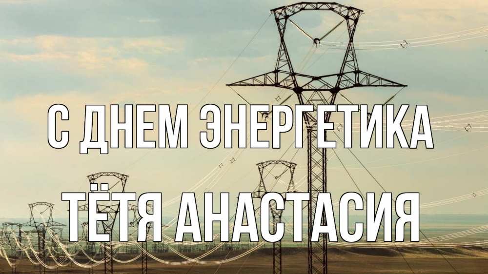 Открытка на каждый день с именем, Тётя-Анастасия С днем энергетика провода небо Прикольная открытка с пожеланием онлайн скачать бесплатно 