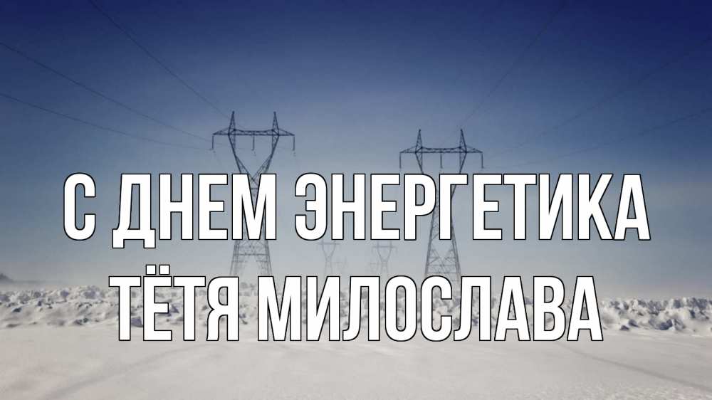 Открытка на каждый день с именем, Тётя-Милослава С днем энергетика снег зима Прикольная открытка с пожеланием онлайн скачать бесплатно 