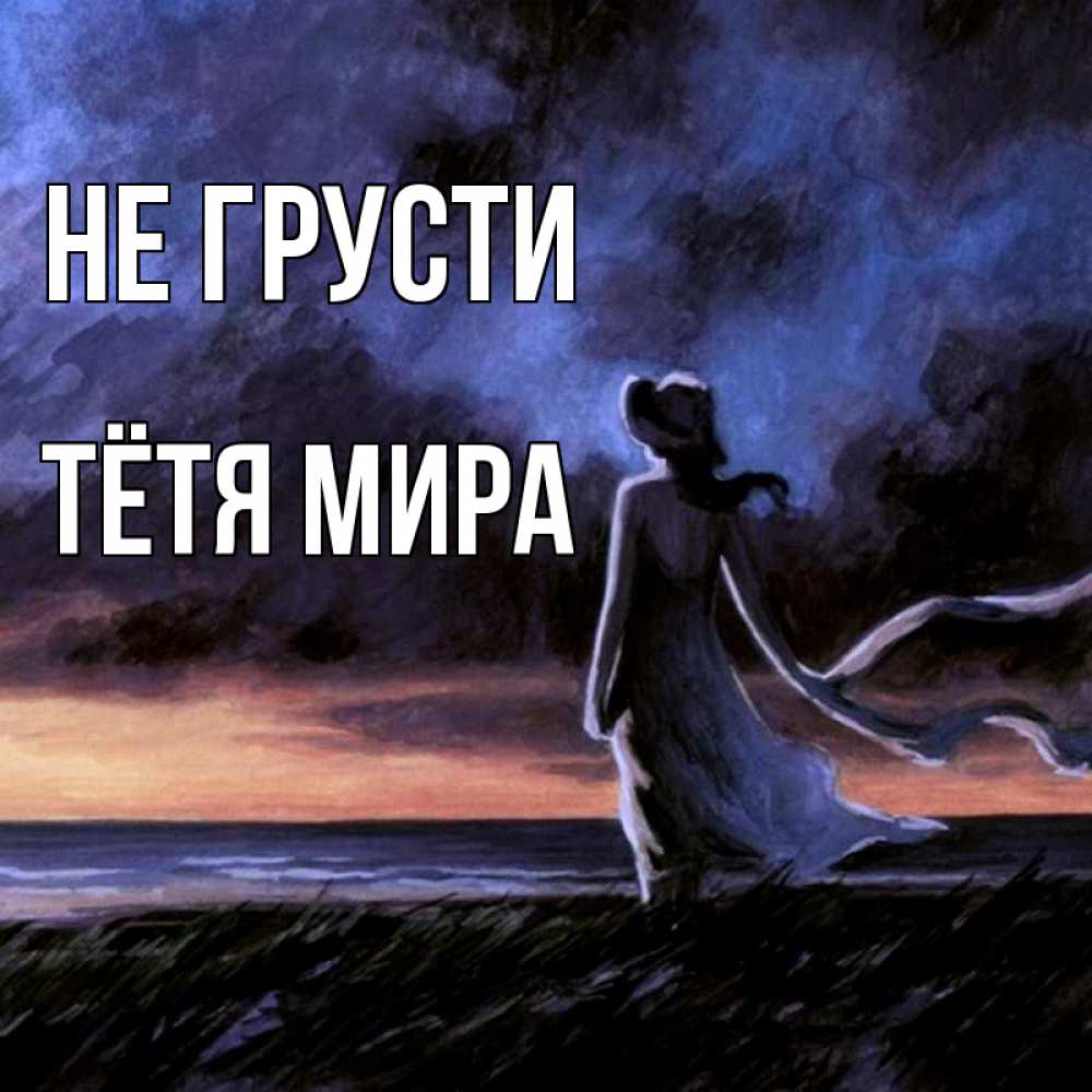 Открытка на каждый день с именем, Тётя-Мира Не грусти картина Прикольная открытка с пожеланием онлайн скачать бесплатно 