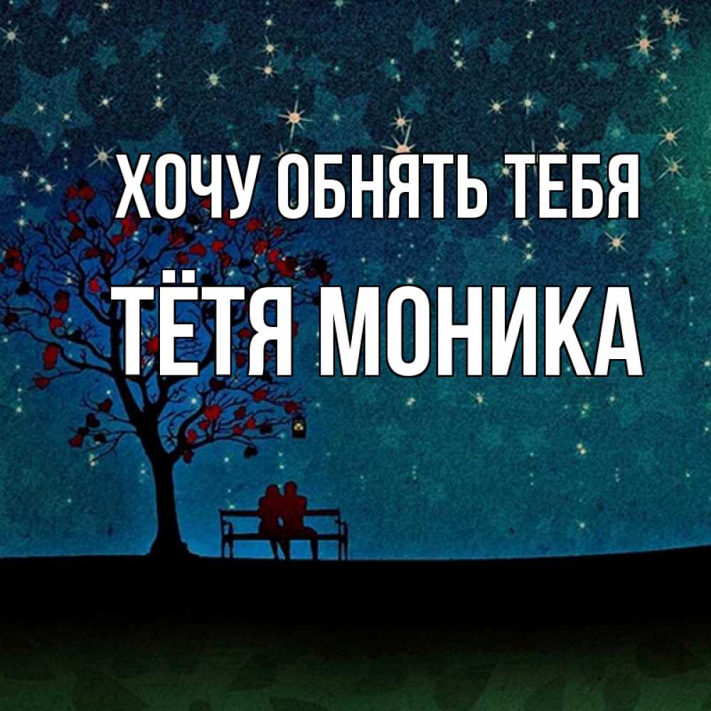 Открытка на каждый день с именем, Тётя-Моника Хочу обнять тебя много звезд Прикольная открытка с пожеланием онлайн скачать бесплатно 