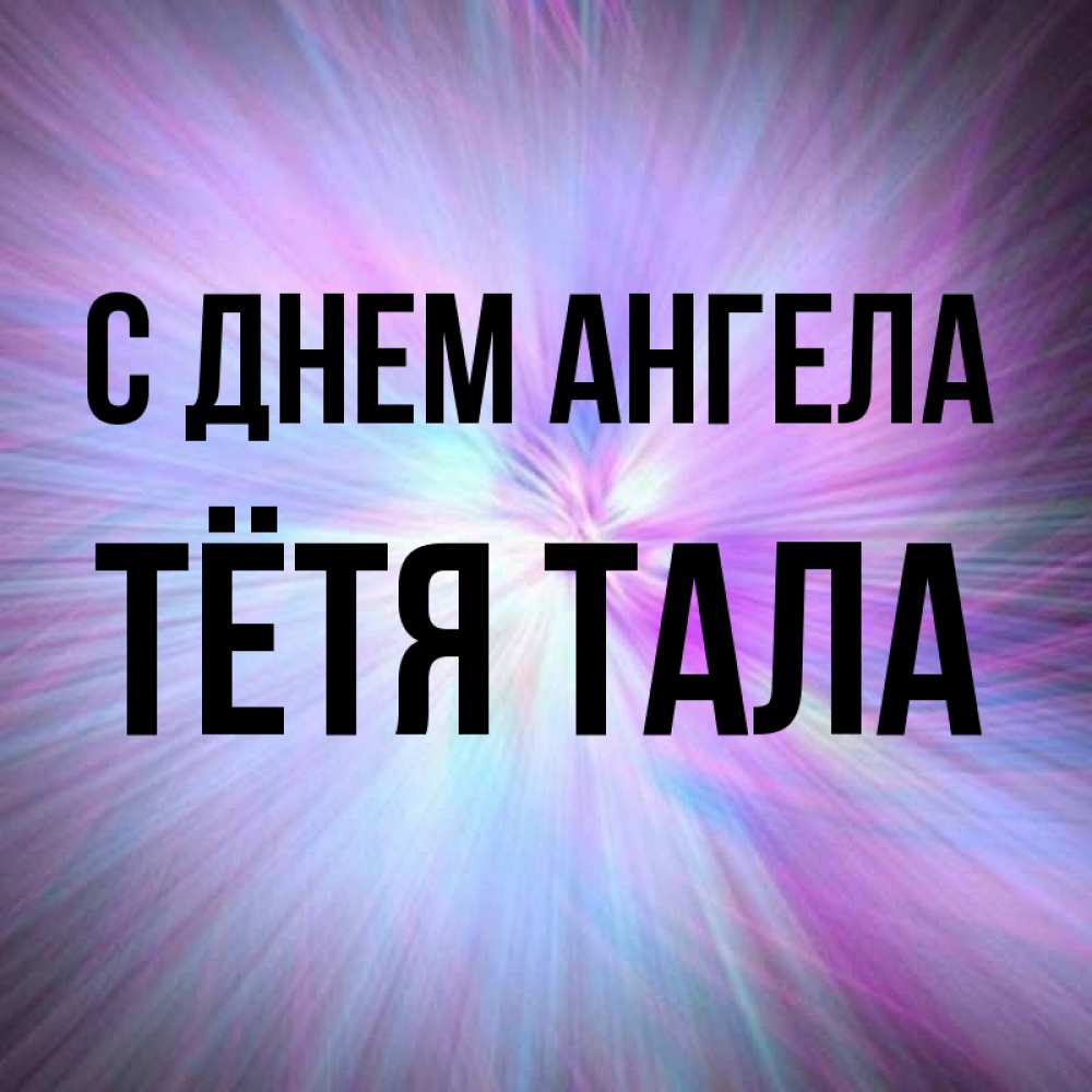 Открытка на каждый день с именем, Тётя-Тала С днем ангела ангельский свет Прикольная открытка с пожеланием онлайн скачать бесплатно 