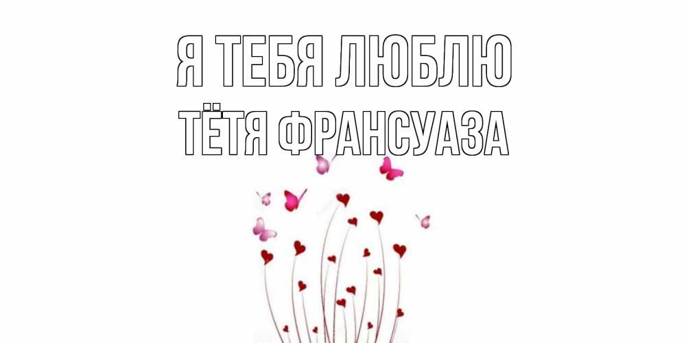 Открытка на каждый день с именем, Тётя-Франсуаза Я тебя люблю бабо Прикольная открытка с пожеланием онлайн скачать бесплатно 