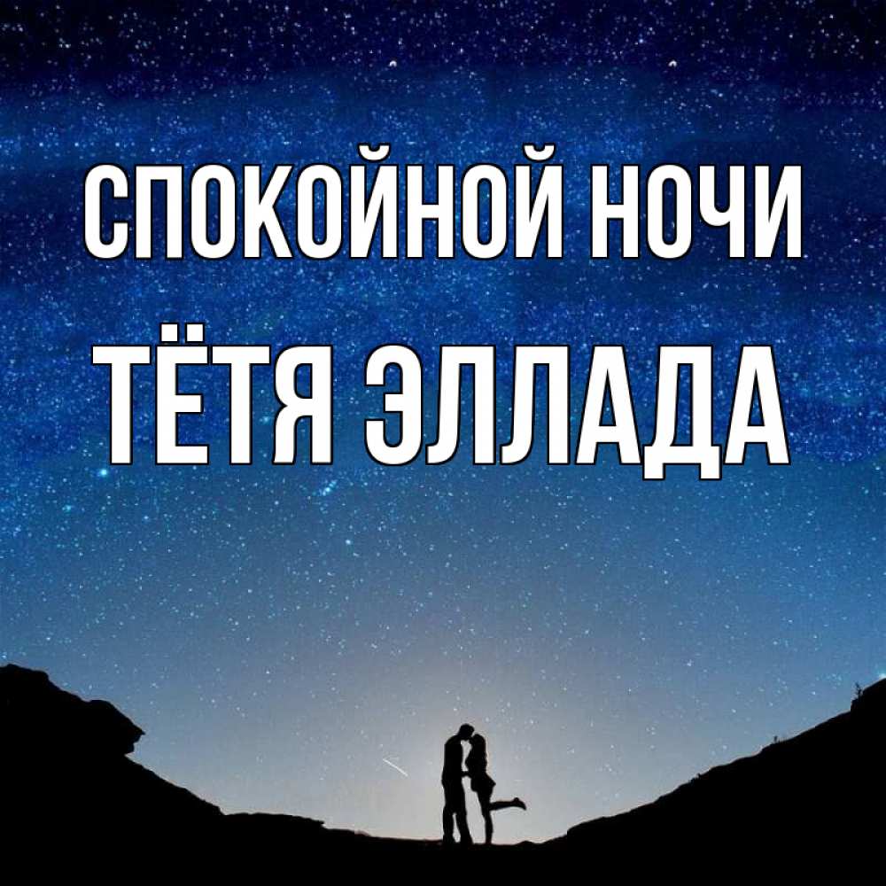 Открытка на каждый день с именем, Тётя-Эллада Спокойной ночи звездное небо и люди Прикольная открытка с пожеланием онлайн скачать бесплатно 