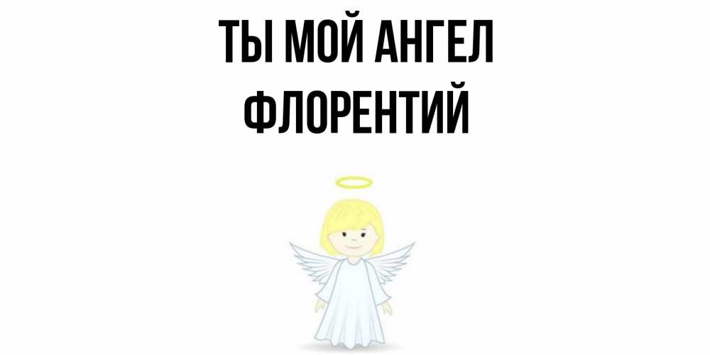 Открытка на каждый день с именем, Флорентий Ты мой ангел ангел Прикольная открытка с пожеланием онлайн скачать бесплатно 