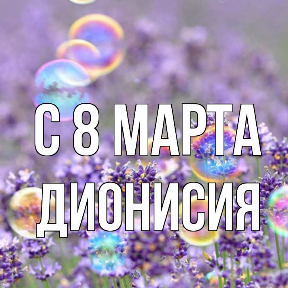 Открытка на каждый день с именем, Дионисия С 8 марта цветы Прикольная открытка с пожеланием онлайн скачать бесплатно 