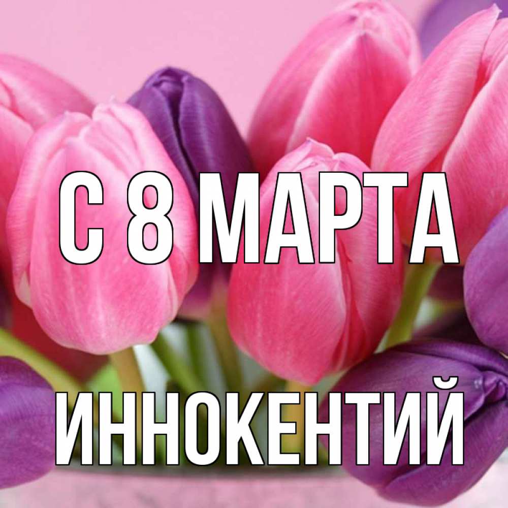 Открытка на каждый день с именем, Иннокентий С 8 марта маме 1 Прикольная открытка с пожеланием онлайн скачать бесплатно 