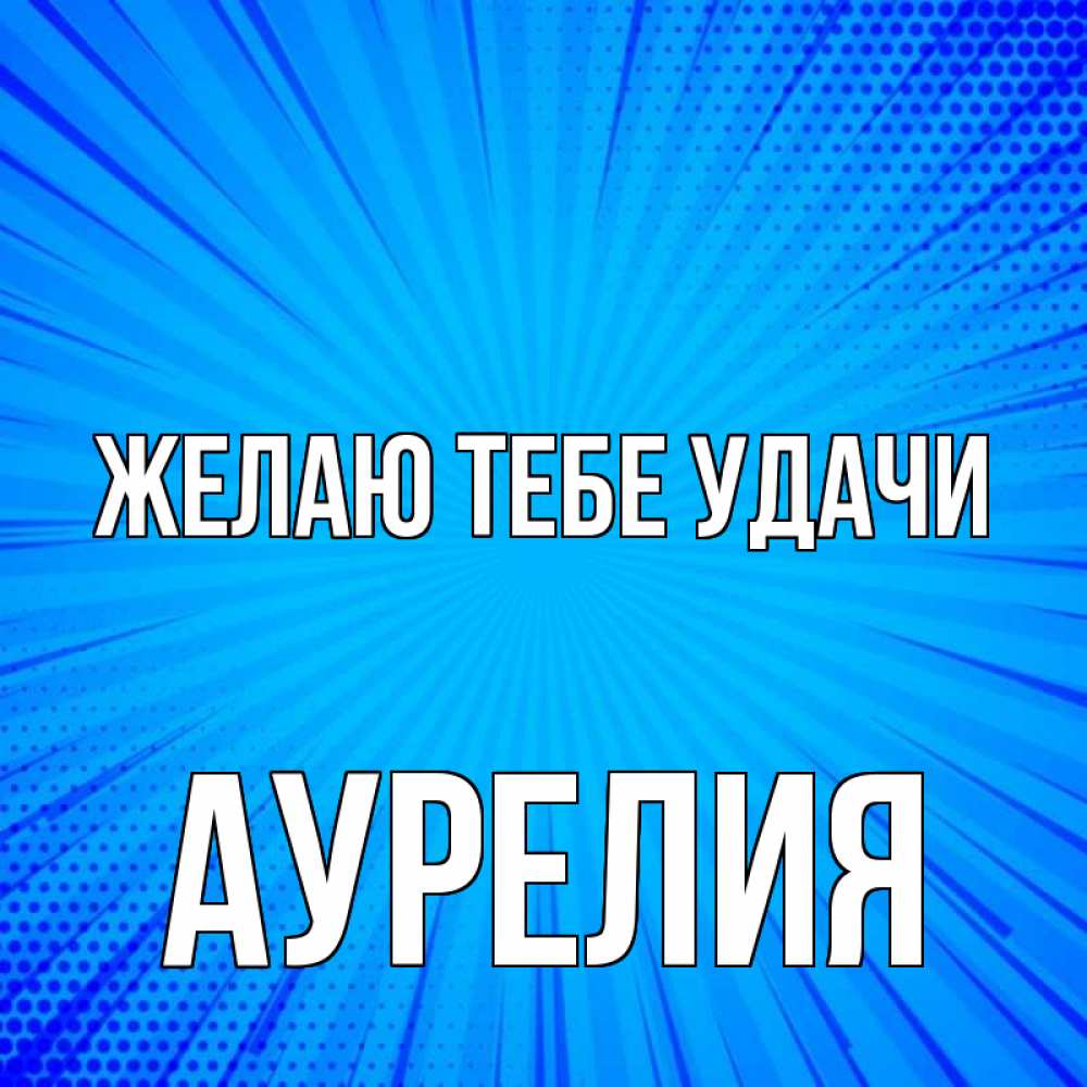 Открытка на каждый день с именем, Аурелия Желаю тебе удачи на удачу Прикольная открытка с пожеланием онлайн скачать бесплатно 