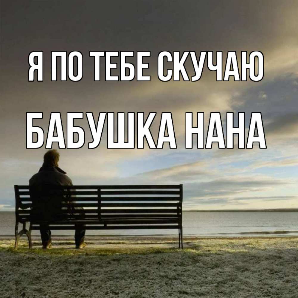Открытка на каждый день с именем, Бабушка-Нана Я по тебе скучаю лавочка Прикольная открытка с пожеланием онлайн скачать бесплатно 