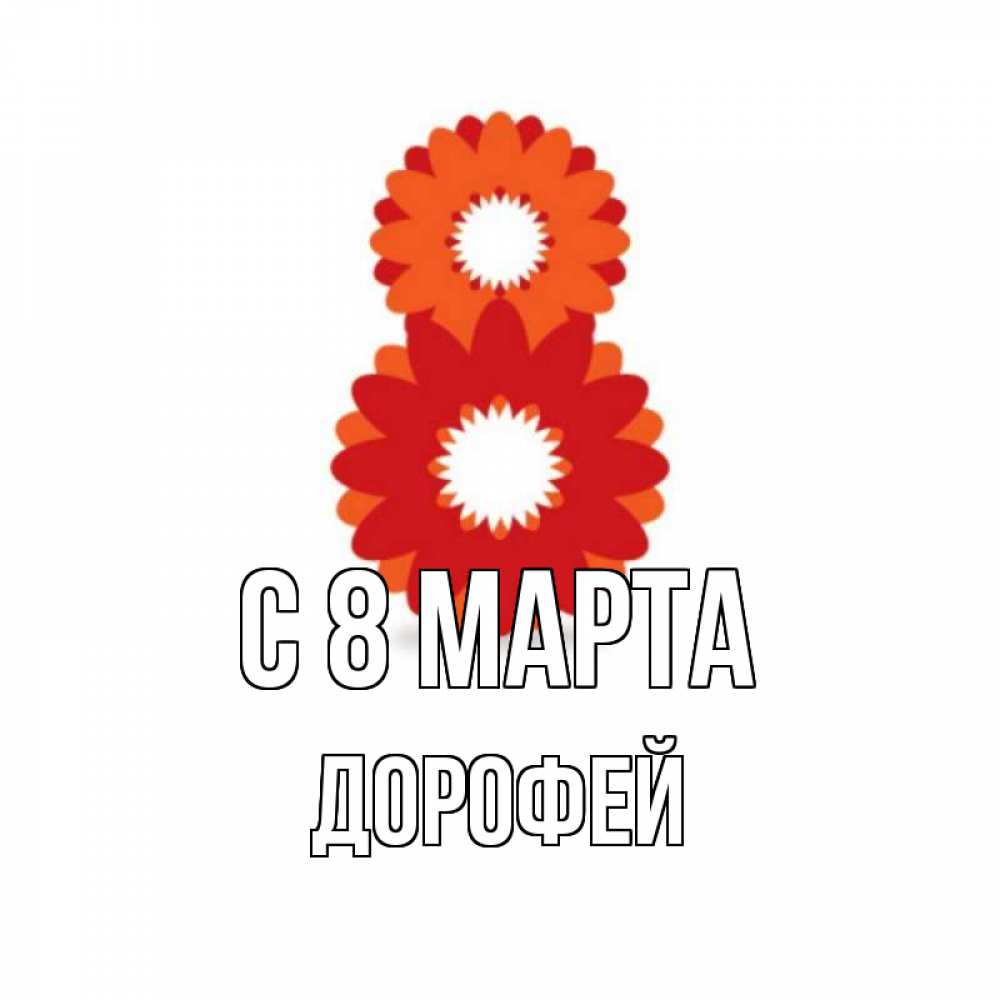 Открытка на каждый день с именем, Дорофей С 8 марта восьмерка из лепестков Прикольная открытка с пожеланием онлайн скачать бесплатно 