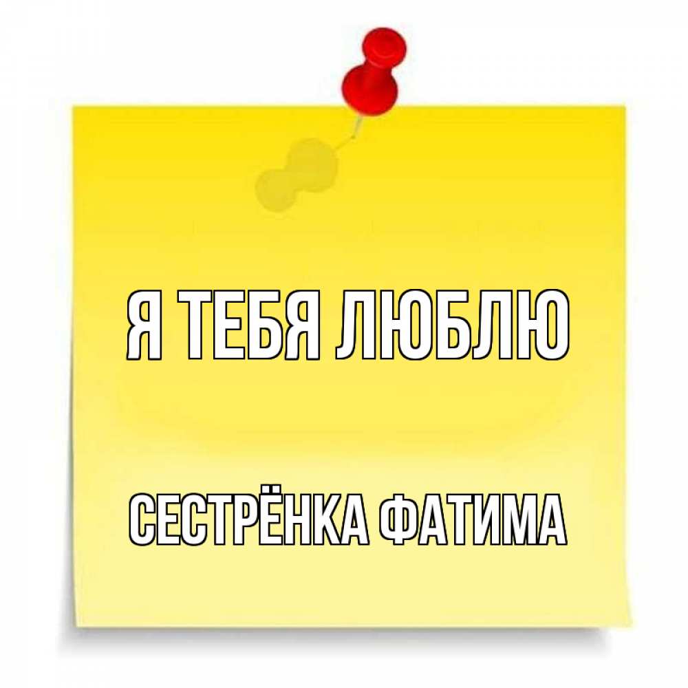Открытка на каждый день с именем, Сестрёнка-Фатима Я тебя люблю ноте Прикольная открытка с пожеланием онлайн скачать бесплатно 