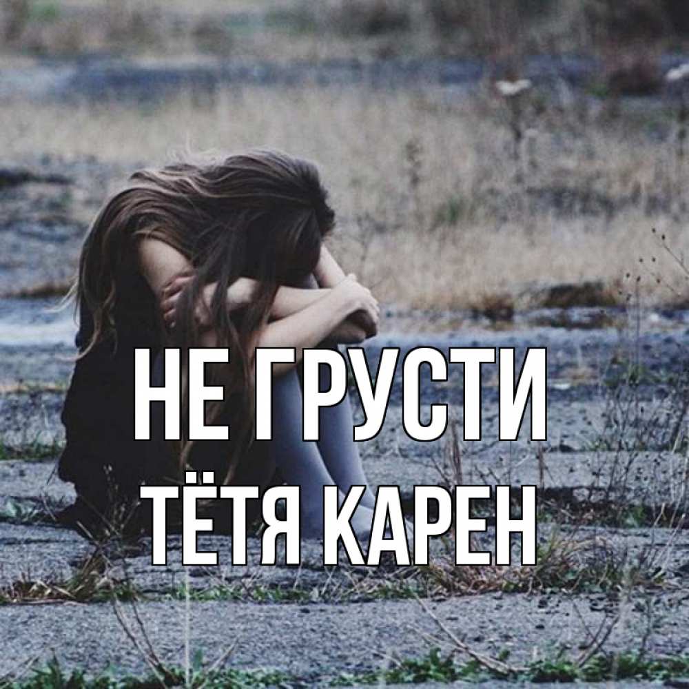 Открытка на каждый день с именем, Тётя-Карен Не грусти длинные волосы и камни Прикольная открытка с пожеланием онлайн скачать бесплатно 