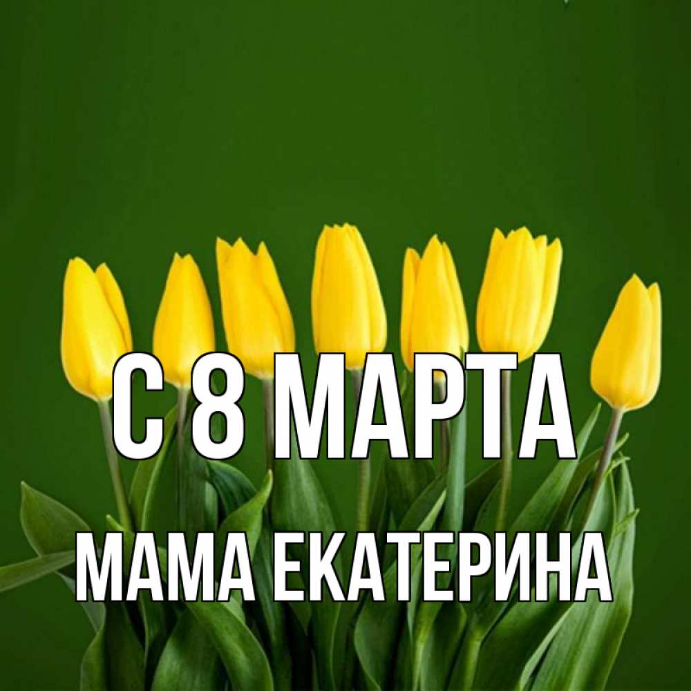 Открытка на каждый день с именем, Мама-Екатерина С 8 марта желтого цвета 3 Прикольная открытка с пожеланием онлайн скачать бесплатно 