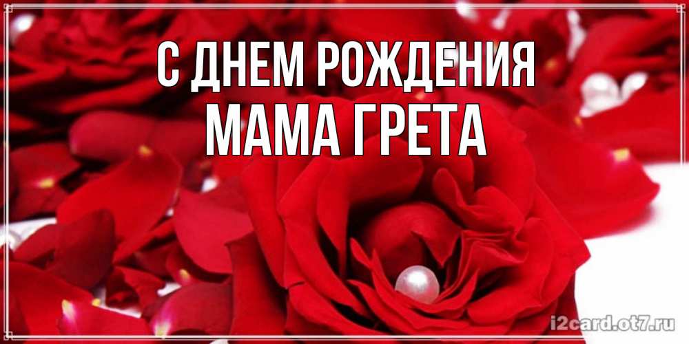 Открытка на каждый день с именем, Мама-Грета С днем рождения роза с жемчужиной на открытке для любимых Прикольная открытка с пожеланием онлайн скачать бесплатно 