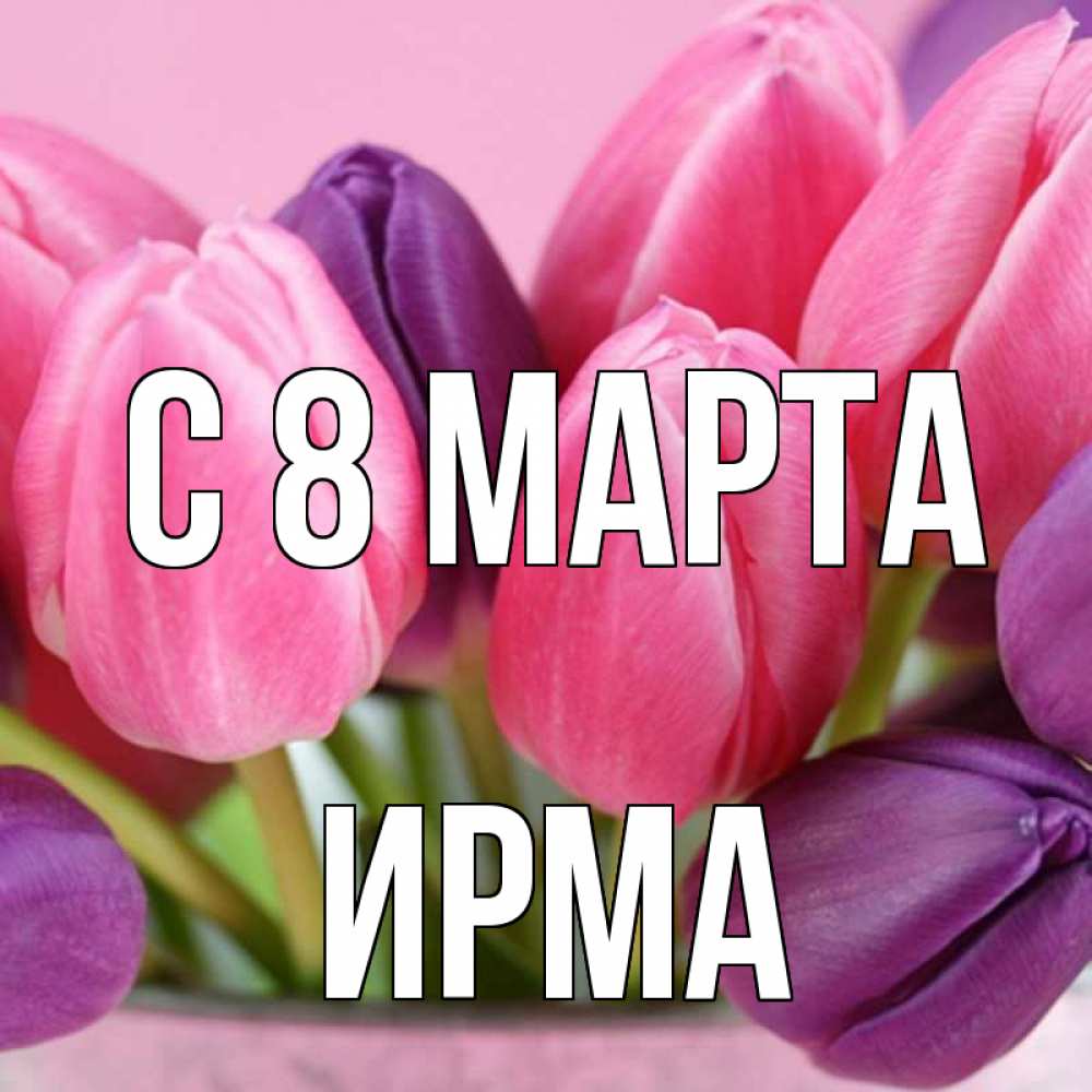 Открытка на каждый день с именем, Ирма С 8 марта маме 1 Прикольная открытка с пожеланием онлайн скачать бесплатно 