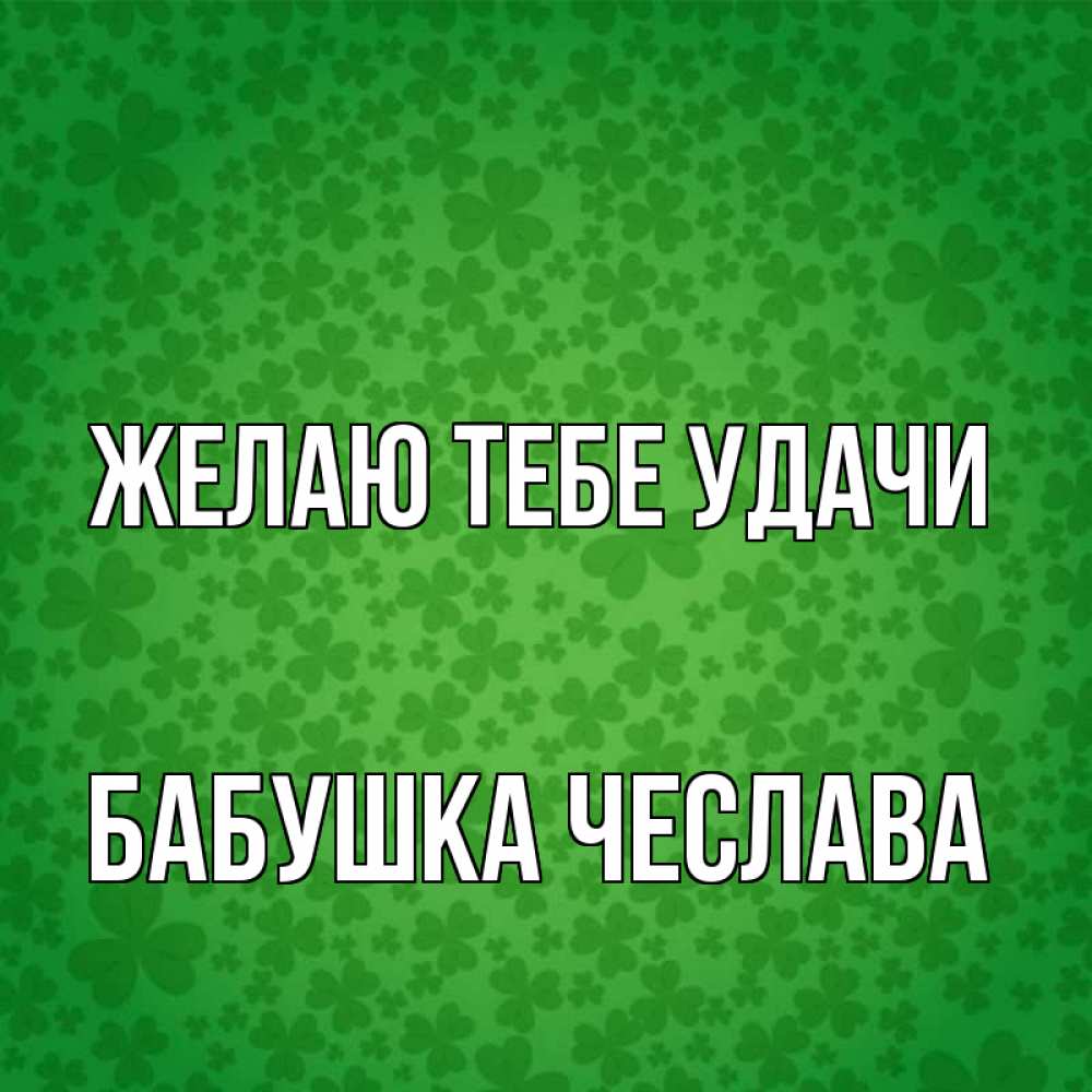 Открытка на каждый день с именем, Бабушка-Чеслава Желаю тебе удачи много листочков на удачу Прикольная открытка с пожеланием онлайн скачать бесплатно 