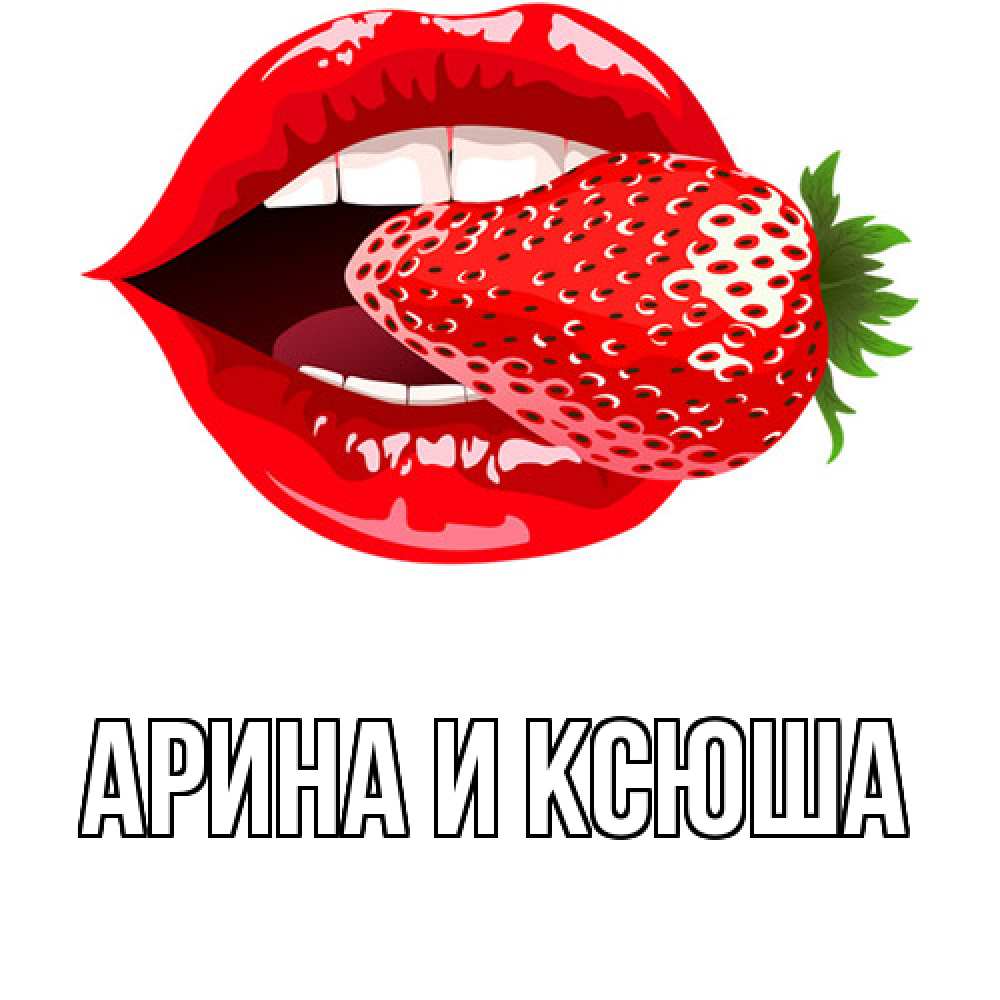 Открытка на каждый день с именем, Арина-и-Ксюша Главная клубника в губах Прикольная открытка с пожеланием онлайн скачать бесплатно 