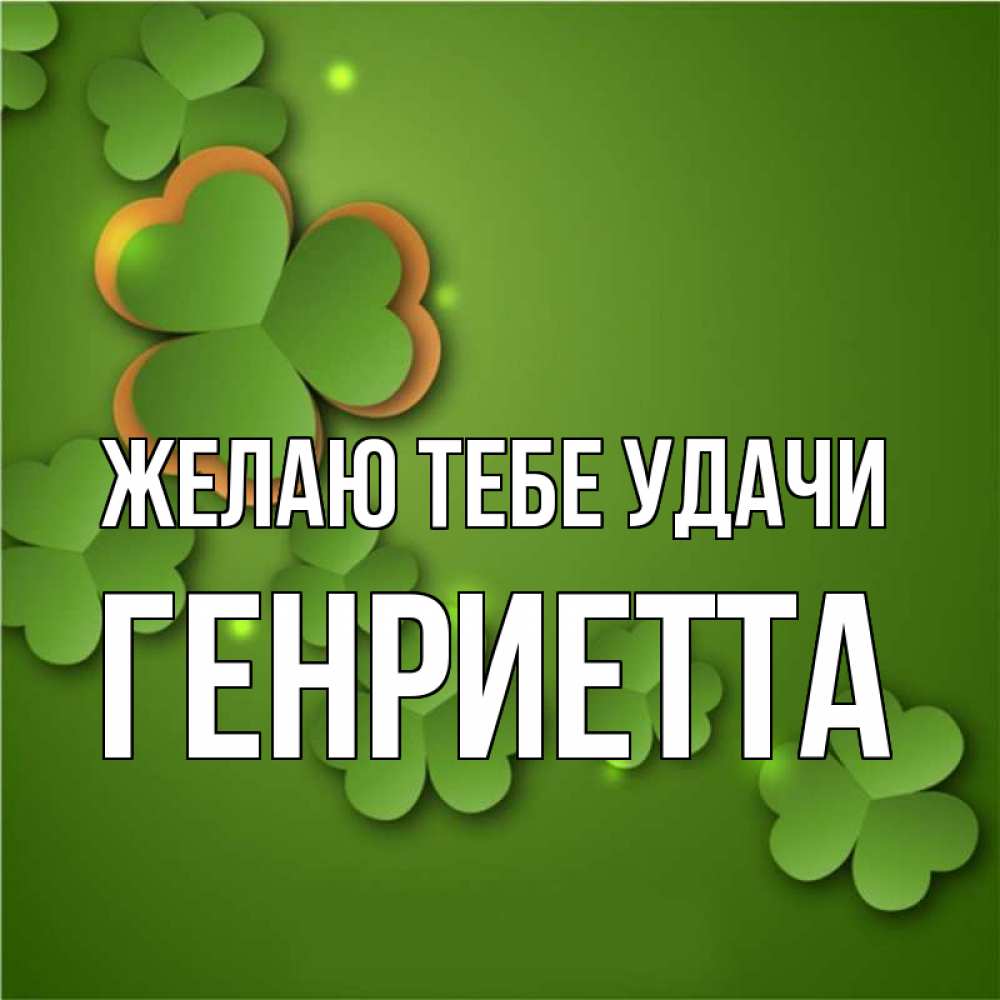 Открытка на каждый день с именем, Генриетта Желаю тебе удачи много трехлистных листочков клевера Прикольная открытка с пожеланием онлайн скачать бесплатно 