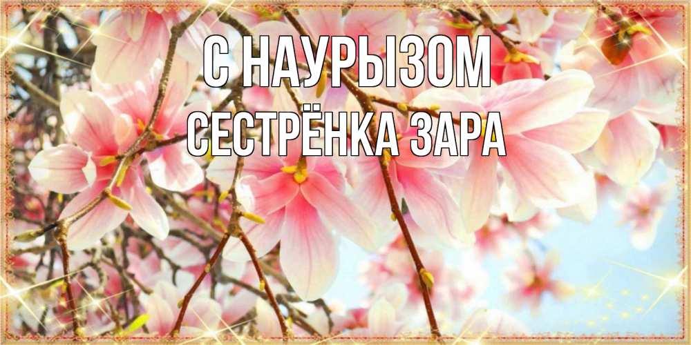 Открытка на каждый день с именем, Сестрёнка-Зара С наурызом цветы деревьев на праздник весны наурыз Прикольная открытка с пожеланием онлайн скачать бесплатно 
