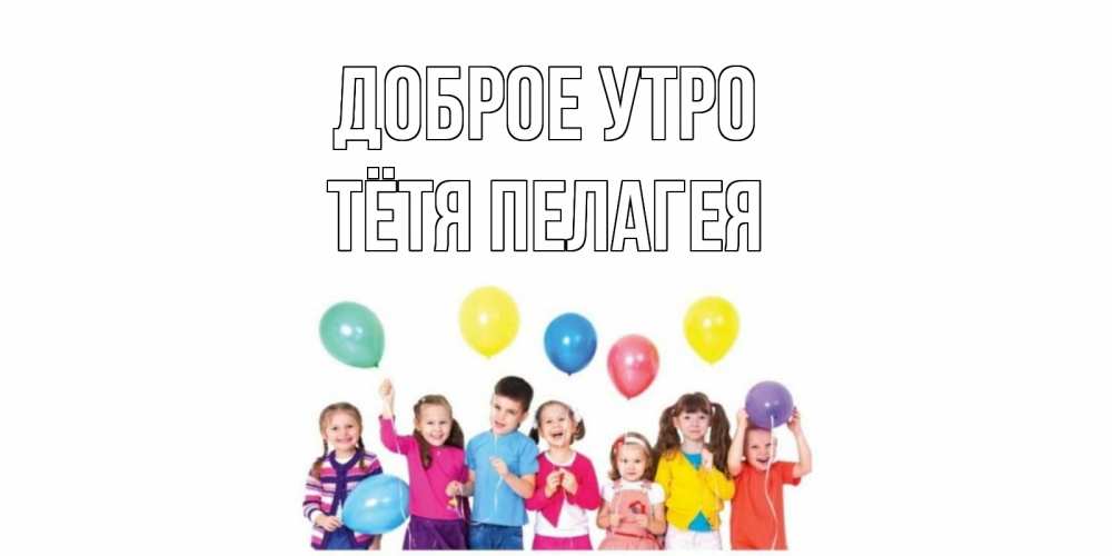 Открытка на каждый день с именем, Тётя-Пелагея Доброе утро веселье Прикольная открытка с пожеланием онлайн скачать бесплатно 