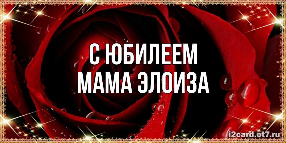 Открытка на каждый день с именем, Мама-Элоиза С юбилеем цветок в росе на день рождения Прикольная открытка с пожеланием онлайн скачать бесплатно 