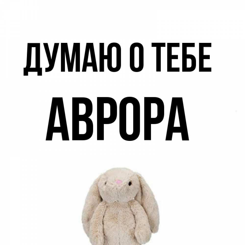 Открытка на каждый день с именем, Аврора Думаю о тебе открытки с текстами и подписями Прикольная открытка с пожеланием онлайн скачать бесплатно 