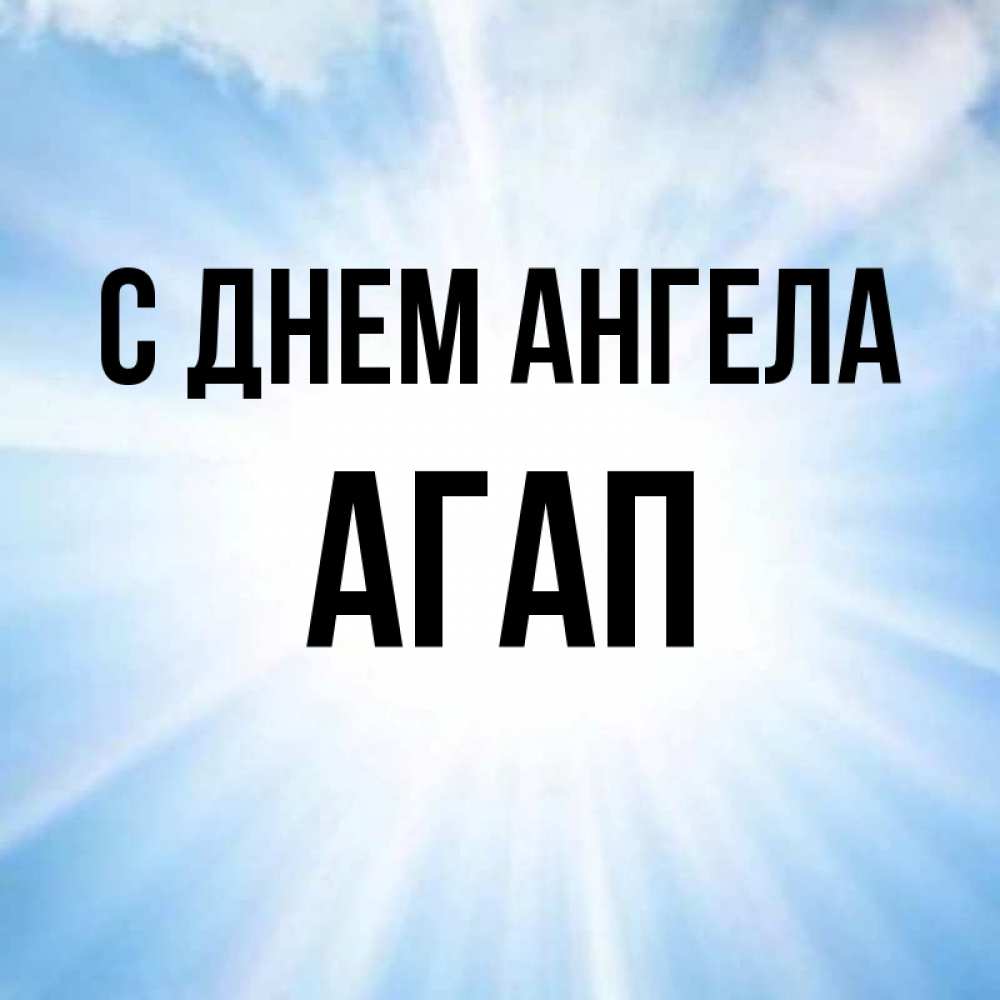 Открытка на каждый день с именем, Агап С днем ангела свет небесный Прикольная открытка с пожеланием онлайн скачать бесплатно 