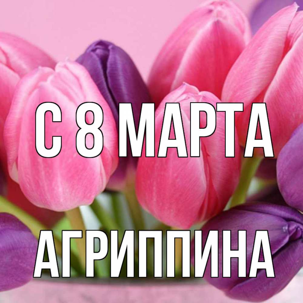 Открытка на каждый день с именем, Агриппина С 8 МАРТА маме 1 Прикольная открытка с пожеланием онлайн скачать бесплатно 