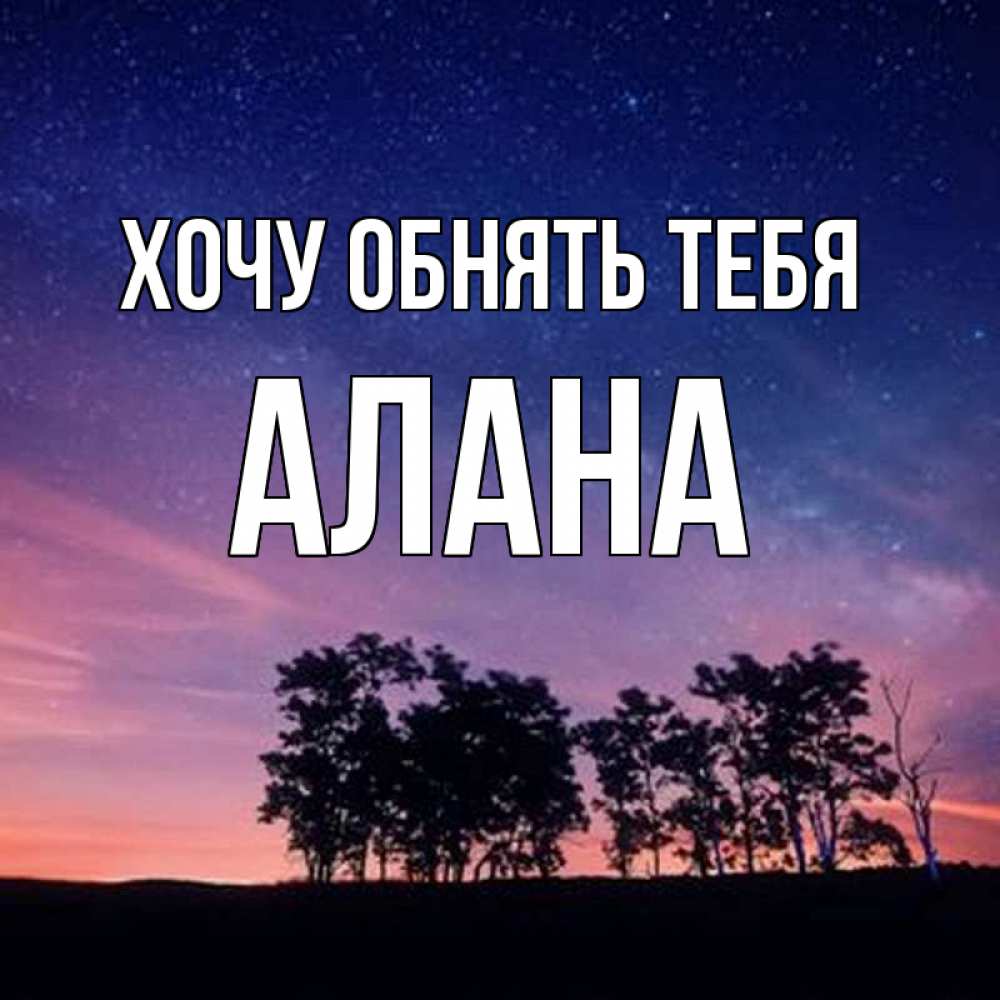 Открытка на каждый день с именем, Алана Хочу обнять тебя силуэты деревьев Прикольная открытка с пожеланием онлайн скачать бесплатно 