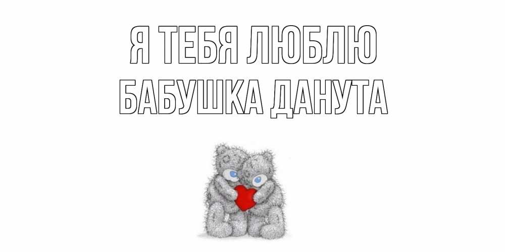 Открытка на каждый день с именем, Бабушка-Данута Я тебя люблю мишки, сердце Прикольная открытка с пожеланием онлайн скачать бесплатно 