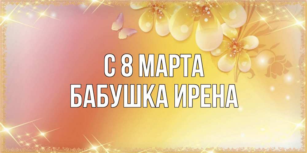 Открытка на каждый день с именем, Бабушка-Ирена С 8 МАРТА бесплатные открытки на международный женский день Прикольная открытка с пожеланием онлайн скачать бесплатно 