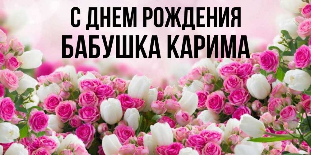 Открытка на каждый день с именем, Бабушка-Карима С днем рождения открытка с разными розами Прикольная открытка с пожеланием онлайн скачать бесплатно 