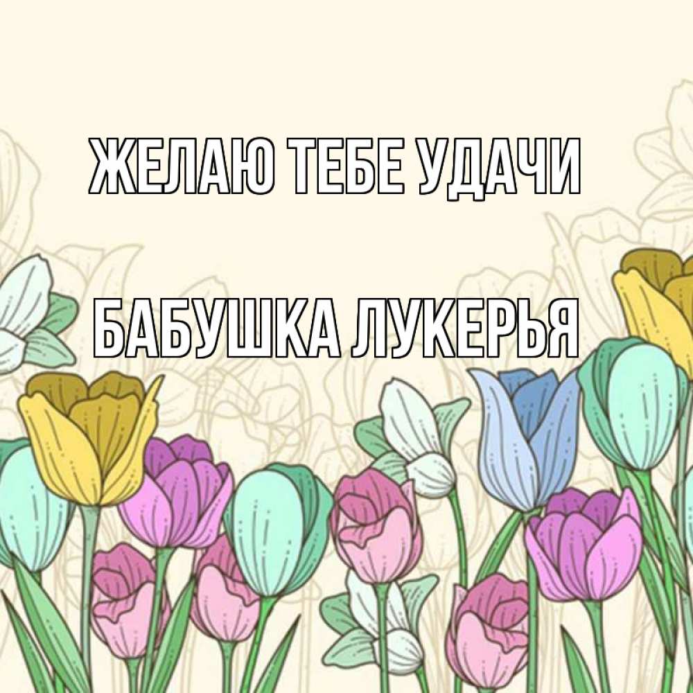 Открытка на каждый день с именем, Бабушка-Лукерья Желаю тебе удачи тюльпаны Прикольная открытка с пожеланием онлайн скачать бесплатно 